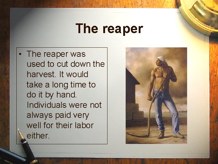 The reaper • The reaper was used to cut down the harvest. It would