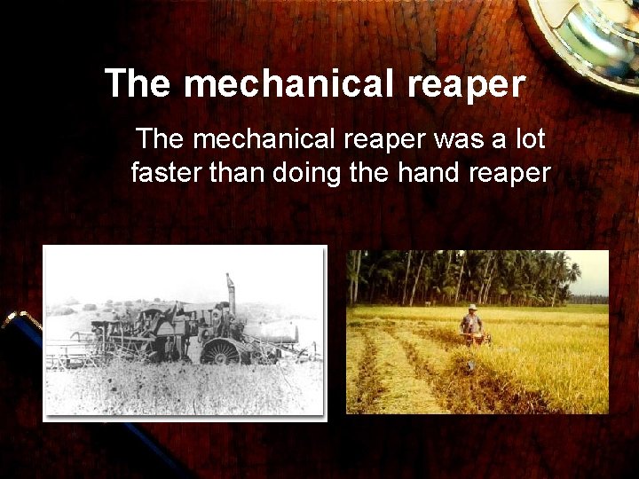 The mechanical reaper was a lot faster than doing the hand reaper 