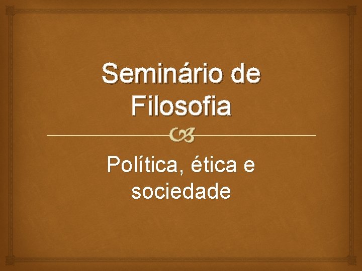 Seminário de Filosofia Política, ética e sociedade 