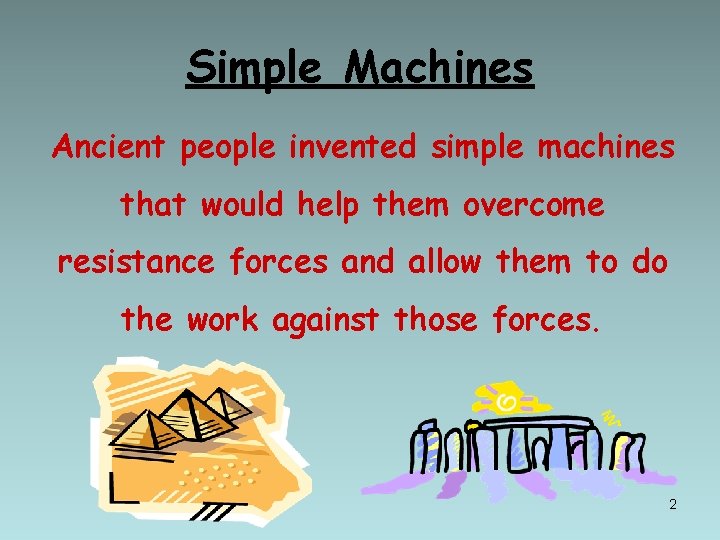 Simple Machines Ancient people invented simple machines that would help them overcome resistance forces