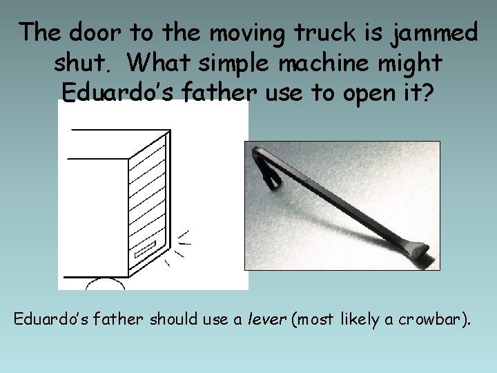 The door to the moving truck is jammed shut. What simple machine might Eduardo’s