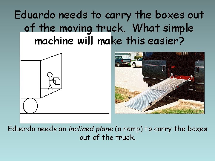 Eduardo needs to carry the boxes out of the moving truck. What simple machine