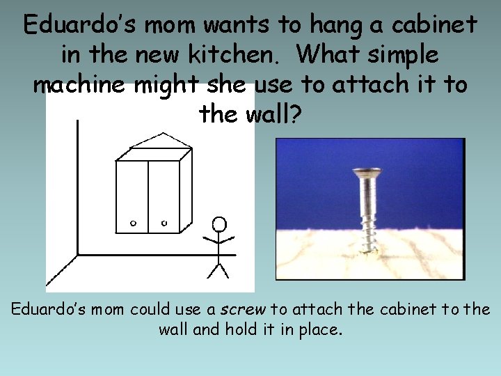 Eduardo’s mom wants to hang a cabinet in the new kitchen. What simple machine
