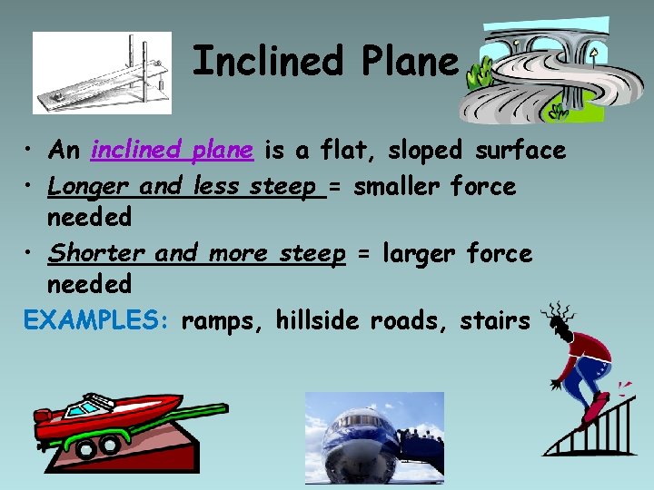 Inclined Plane • An inclined plane is a flat, sloped surface • Longer and