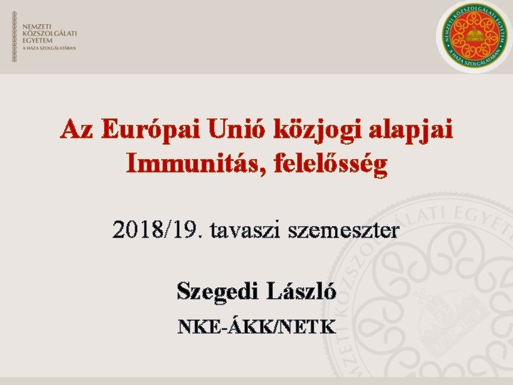 Az Európai Unió közjogi alapjai Immunitás, felelősség 2018/19. tavaszi szemeszter Szegedi László NKE-ÁKK/NETK 