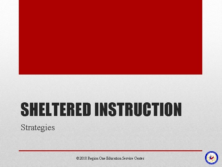 SHELTERED INSTRUCTION Strategies © 2018 Region One Education Service Center SHELTERED INSTRUCTION Strategies © 2018 Region One Education Service Center