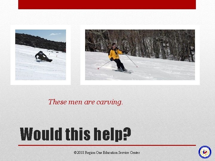 These men are carving. Would this help? © 2018 Region One Education Service Center These men are carving. Would this help? © 2018 Region One Education Service Center