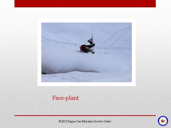 Face-plant © 2018 Region One Education Service Center Face-plant © 2018 Region One Education Service Center