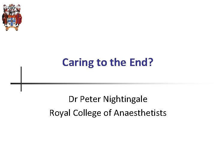 Caring to the End? Dr Peter Nightingale Royal College of Anaesthetists 