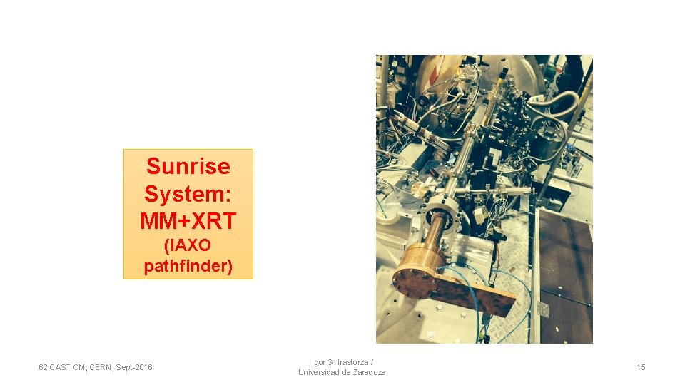 Sunrise System: MM+XRT (IAXO pathfinder) 62 CAST CM, CERN, Sept-2016 Igor G. Irastorza /