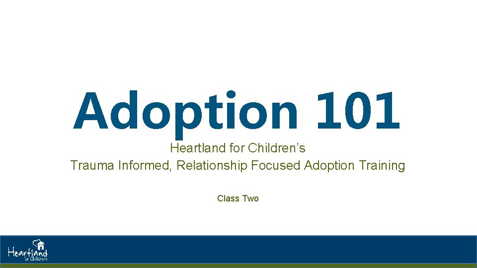 Adoption 101 Heartland for Children’s Trauma Informed, Relationship Focused Adoption Training Class Two 