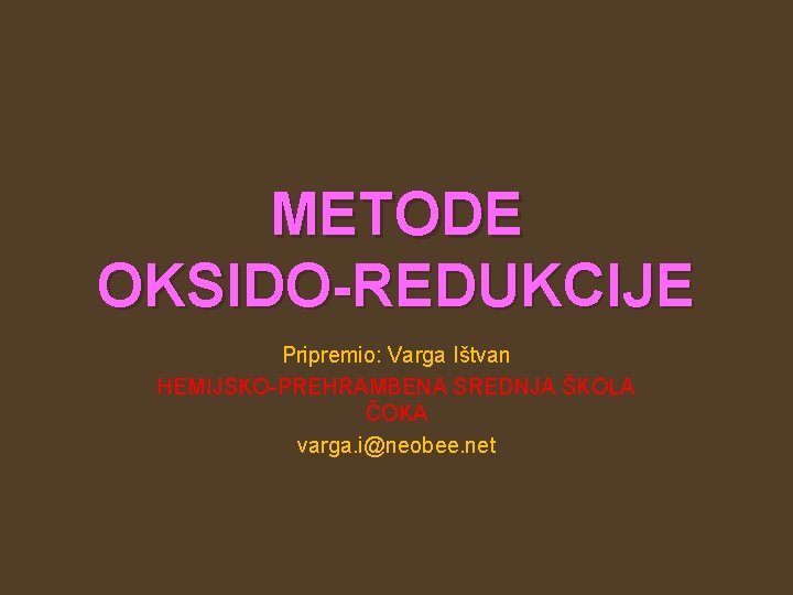 METODE OKSIDO-REDUKCIJE Pripremio: Varga Ištvan HEMIJSKO-PREHRAMBENA SREDNJA ŠKOLA ČOKA varga. i@neobee. net 