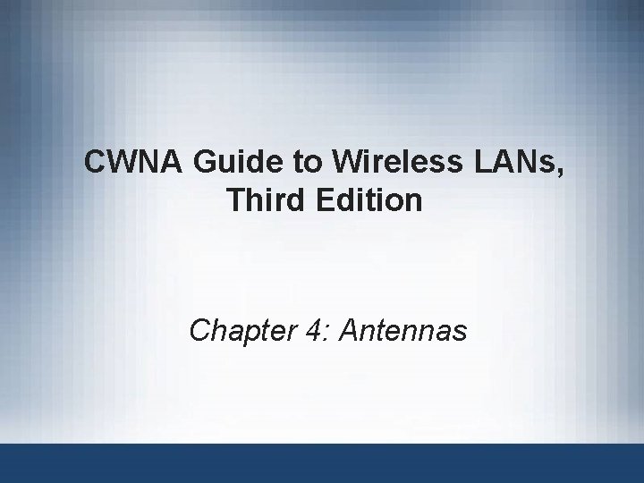 CWNA Guide to Wireless LANs, Third Edition Chapter 4: Antennas CWNA Guide to Wireless LANs, Third Edition Chapter 4: Antennas