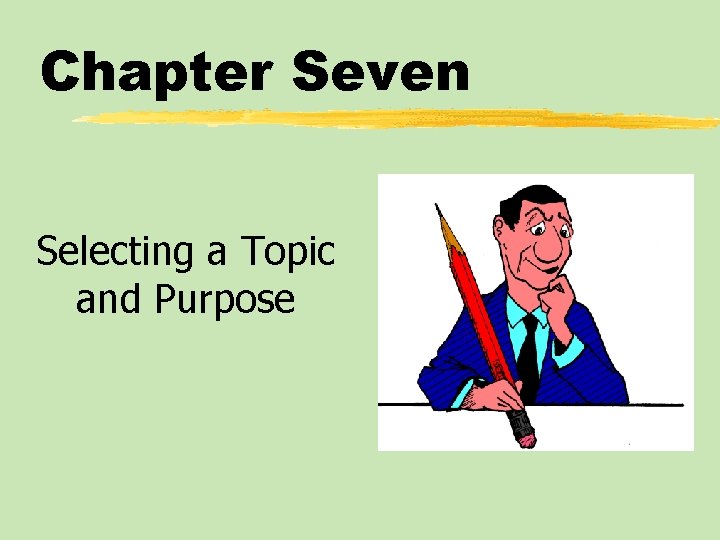 Chapter Seven Selecting a Topic and Purpose 