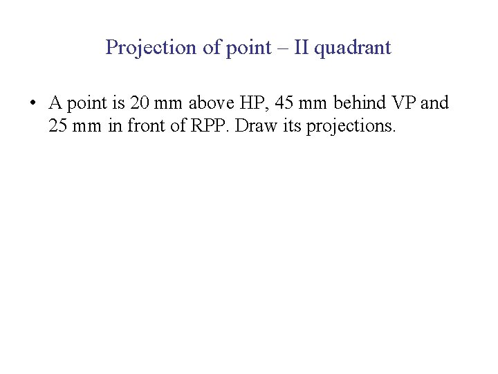 Projection of point – II quadrant • A point is 20 mm above HP,