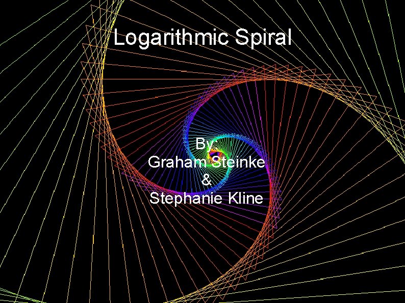 Logarithmic Spiral By: Graham Steinke & Stephanie Kline 