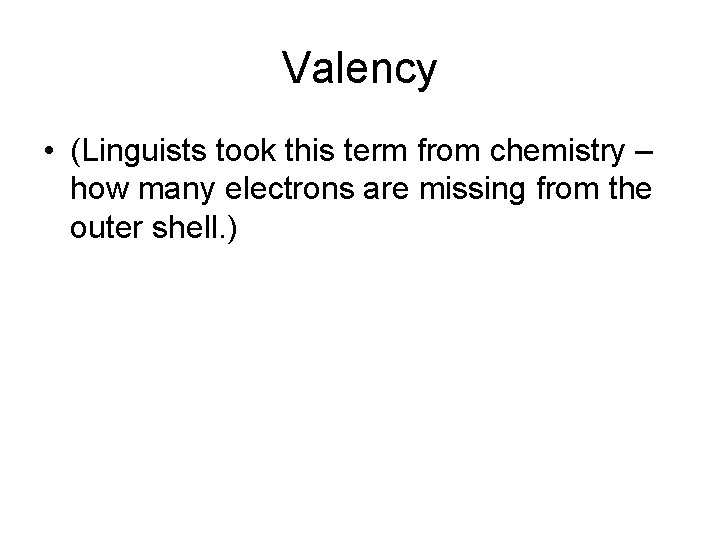 Valency • (Linguists took this term from chemistry – how many electrons are missing