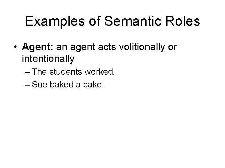 Examples of Semantic Roles • Agent: an agent acts volitionally or intentionally – The