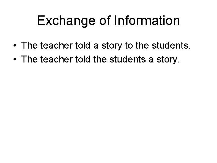 Exchange of Information • The teacher told a story to the students. • The