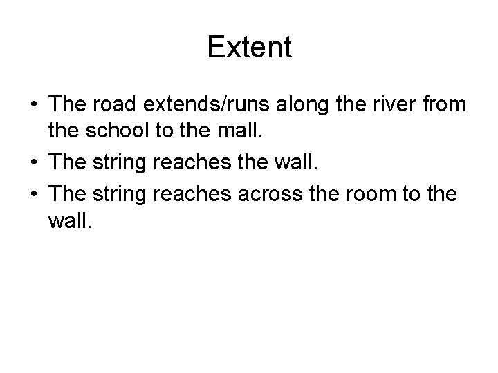 Extent • The road extends/runs along the river from the school to the mall.