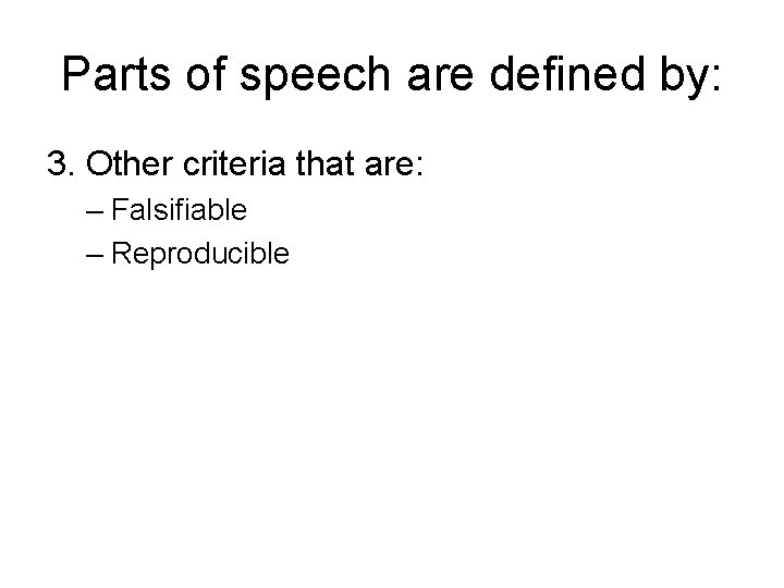 Parts of speech are defined by: 3. Other criteria that are: – Falsifiable –