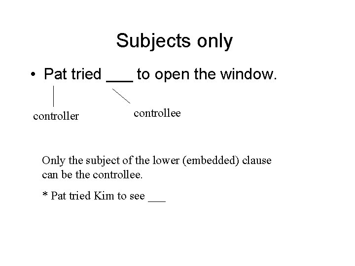 Subjects only • Pat tried ___ to open the window. controller controllee Only the