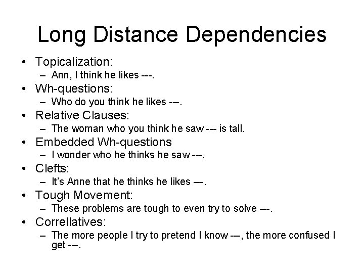 Long Distance Dependencies • Topicalization: – Ann, I think he likes ---. • Wh-questions: