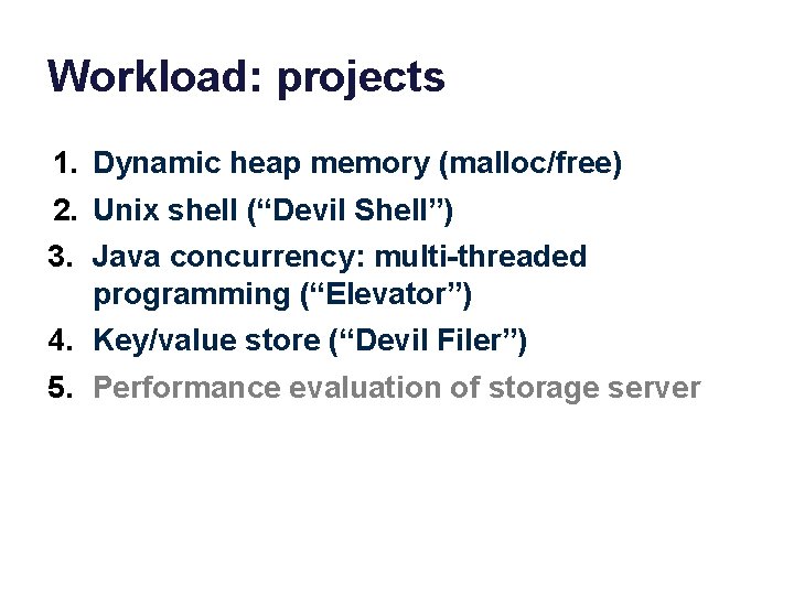 Workload: projects 1. Dynamic heap memory (malloc/free) 2. Unix shell (“Devil Shell”) 3. Java