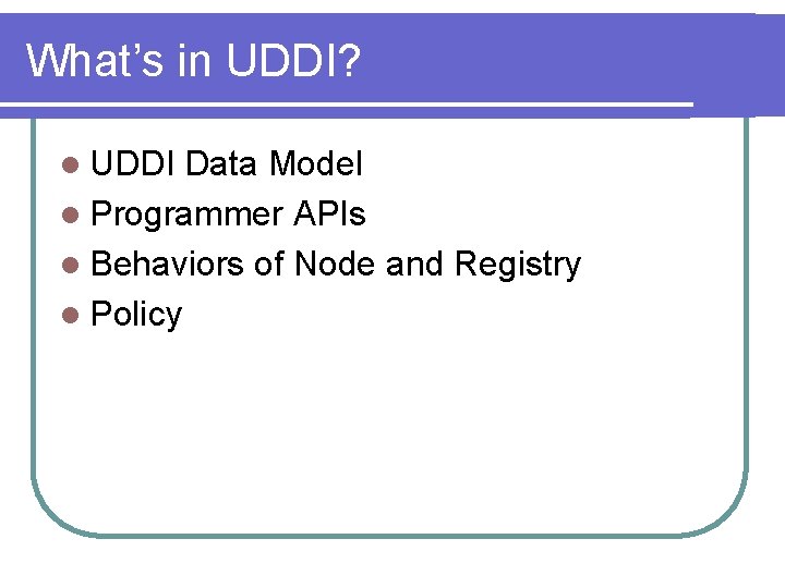 What’s in UDDI? l UDDI Data Model l Programmer APIs l Behaviors of Node What’s in UDDI? l UDDI Data Model l Programmer APIs l Behaviors of Node