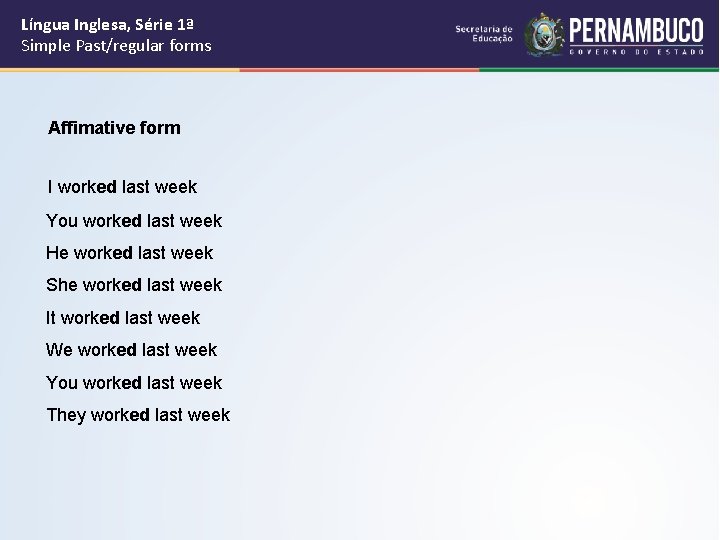 Língua Inglesa, Série 1ª Simple Past/regular forms Affimative form I worked last week You
