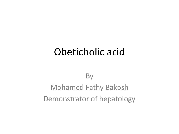 Obeticholic acid By Mohamed Fathy Bakosh Demonstrator of hepatology 