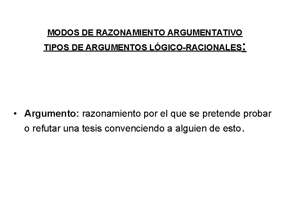 MODOS DE RAZONAMIENTO ARGUMENTATIVO TIPOS DE ARGUMENTOS LÓGICO-RACIONALES: • Argumento: razonamiento por el que