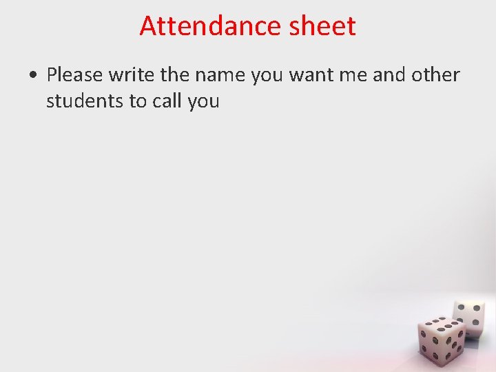 Attendance sheet • Please write the name you want me and other students to