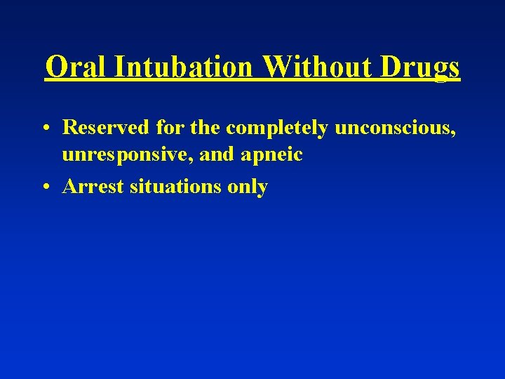 Oral Intubation Without Drugs • Reserved for the completely unconscious, unresponsive, and apneic •