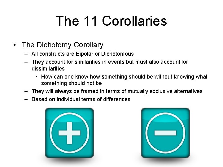 The 11 Corollaries • The Dichotomy Corollary – All constructs are Bipolar or Dichotomous