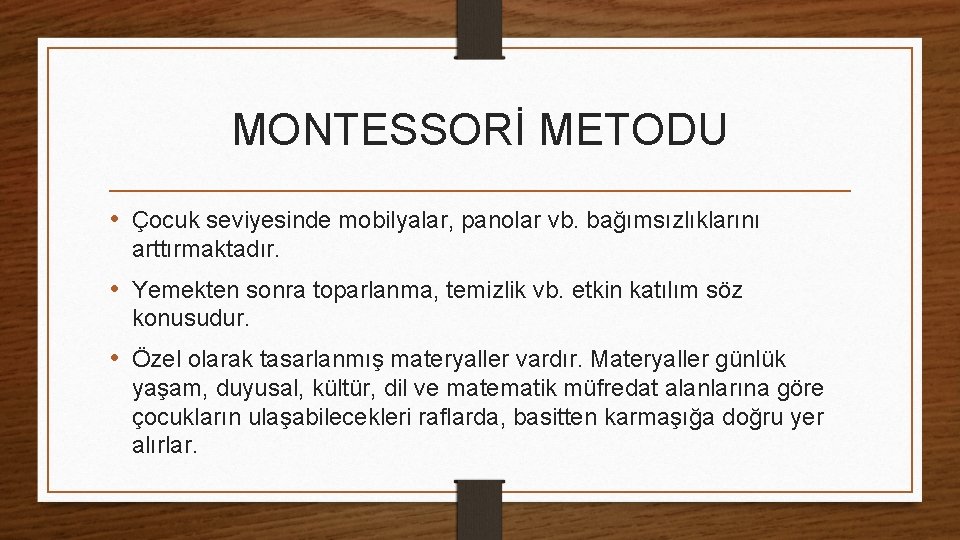 MONTESSORİ METODU • Çocuk seviyesinde mobilyalar, panolar vb. bağımsızlıklarını arttırmaktadır. • Yemekten sonra toparlanma,