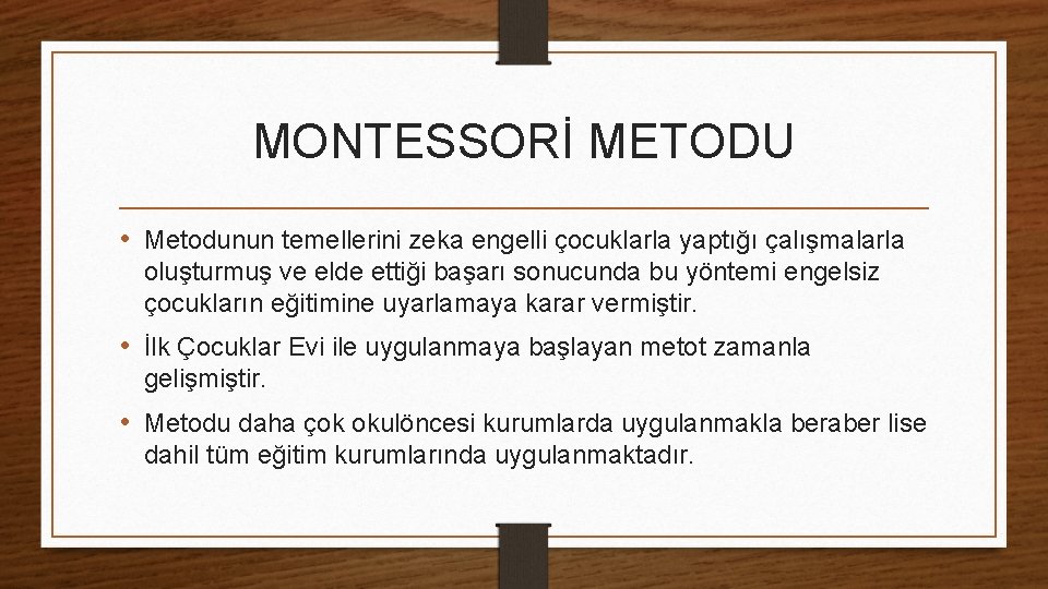 MONTESSORİ METODU • Metodunun temellerini zeka engelli çocuklarla yaptığı çalışmalarla oluşturmuş ve elde ettiği