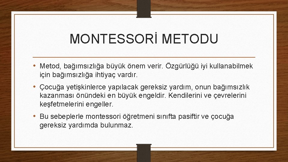 MONTESSORİ METODU • Metod, bağımsızlığa büyük önem verir. Özgürlüğü iyi kullanabilmek için bağımsızlığa ihtiyaç