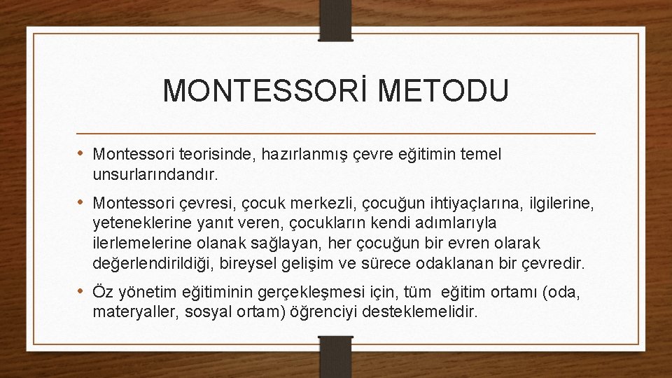 MONTESSORİ METODU • Montessori teorisinde, hazırlanmış çevre eğitimin temel unsurlarındandır. • Montessori çevresi, çocuk