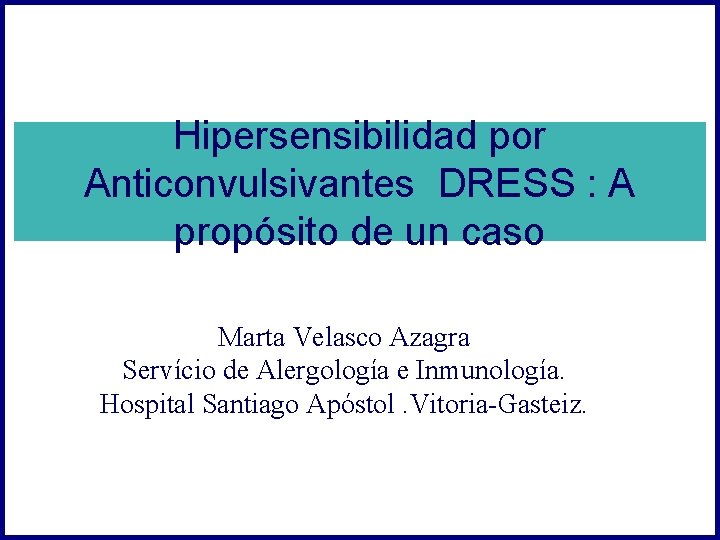 Hipersensibilidad por Anticonvulsivantes DRESS : A propósito de un caso Marta Velasco Azagra Servício