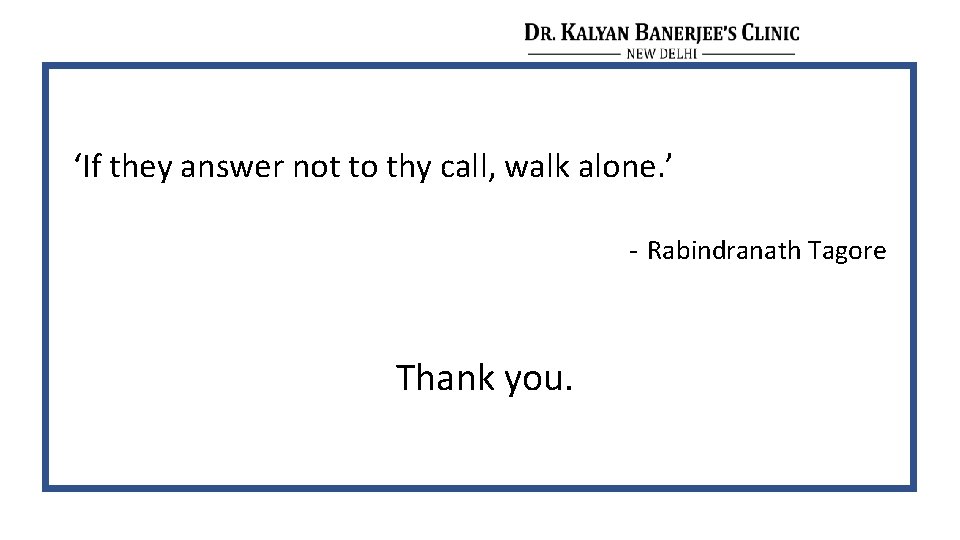 ‘If they answer not to thy call, walk alone. ’ - Rabindranath Tagore Thank