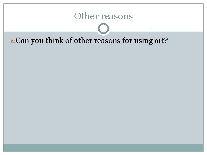 Other reasons Can you think of other reasons for using art? 