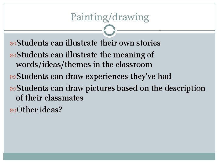 Painting/drawing Students can illustrate their own stories Students can illustrate the meaning of words/ideas/themes