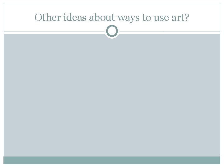 Other ideas about ways to use art? 