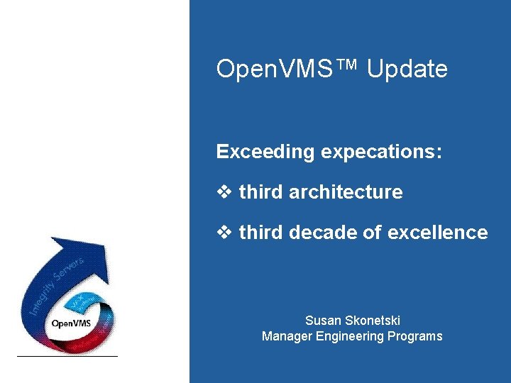 Open. VMS™ Update Exceeding expecations: v third architecture v third decade of excellence Susan