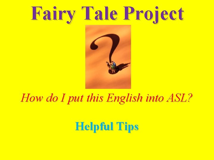 Fairy Tale Project How do I put this English into ASL? Helpful Tips 