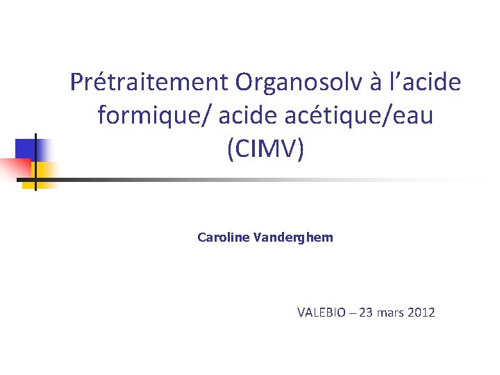 Prétraitement Organosolv à l’acide formique/ acide acétique/eau (CIMV) Caroline Vanderghem VALEBIO – 23 mars