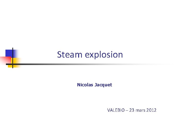  Steam explosion Nicolas Jacquet VALEBIO – 23 mars 2012 