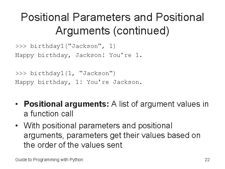 Positional Parameters and Positional Arguments (continued) >>> birthday 1("Jackson", 1) Happy birthday, Jackson! You're