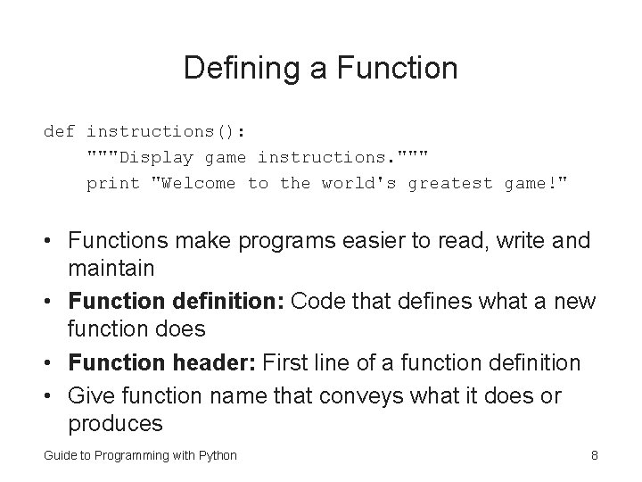 Defining a Function def instructions(): """Display game instructions. """ print "Welcome to the world's